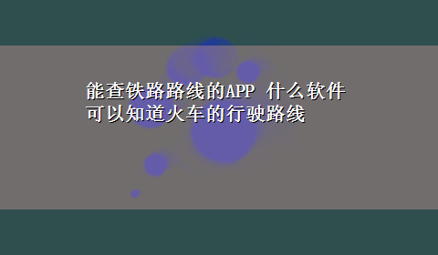 能查铁路路线的APP 什么软件可以知道火车的行驶路线