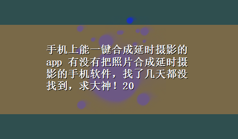 手机上能一键合成延时摄影的app 有没有把照片合成延时摄影的手机软件，找了几天都没找到，求大神！20