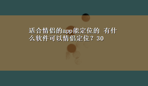 适合情侣的app能定位的 有什么软件可以情侣定位？30