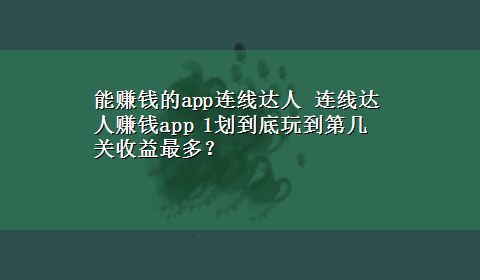 能赚钱的app连线达人 连线达人赚钱app 1划到底玩到第几关收益最多？