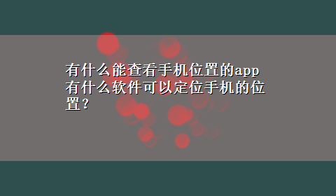 有什么能查看手机位置的app 有什么软件可以定位手机的位置？