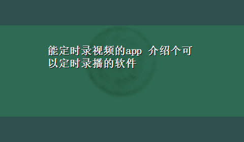 能定时录视频的app 介绍个可以定时录播的软件