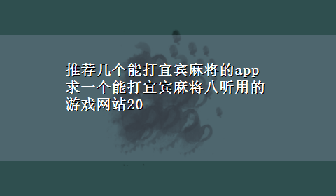 推荐几个能打宜宾麻将的app 求一个能打宜宾麻将八听用的游戏网站20