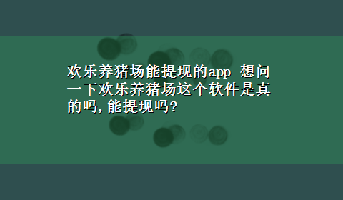 欢乐养猪场能提现的app 想问一下欢乐养猪场这个软件是真的吗,能提现吗?