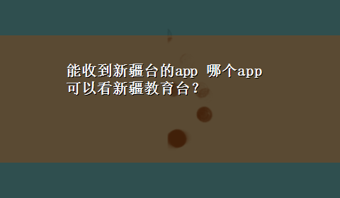 能收到新疆台的app 哪个app可以看新疆教育台？