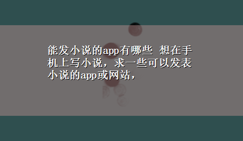 能发小说的app有哪些 想在手机上写小说，求一些可以发表小说的app或网站，