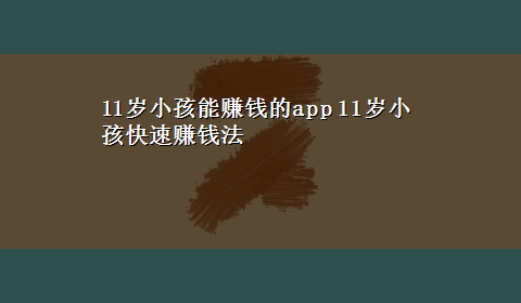 11岁小孩能赚钱的app 11岁小孩快速赚钱法