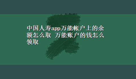 中国人寿app万能帐户上的余额怎么取 万能账户的钱怎么领取