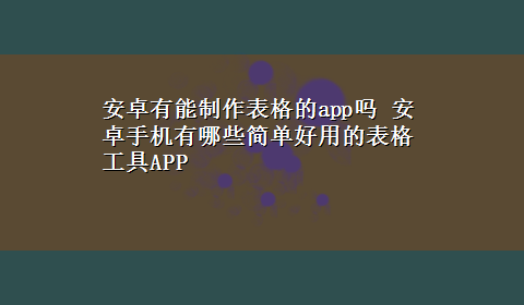 安卓有能制作表格的app吗 安卓手机有哪些简单好用的表格工具APP