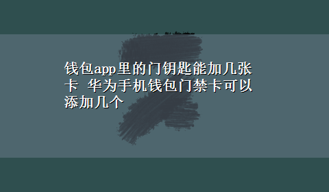 钱包app里的门钥匙能加几张卡 华为手机钱包门禁卡可以添加几个