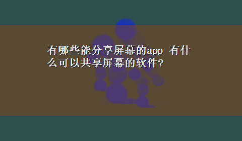 有哪些能分享屏幕的app 有什么可以共享屏幕的软件?