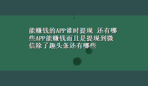 能赚钱的APP谁时提现 还有哪些APP能赚钱而且是提现到微信除了趣头条还有哪些