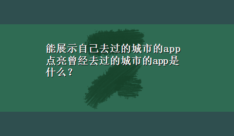 能展示自己去过的城市的app 点亮曾经去过的城市的app是什么？