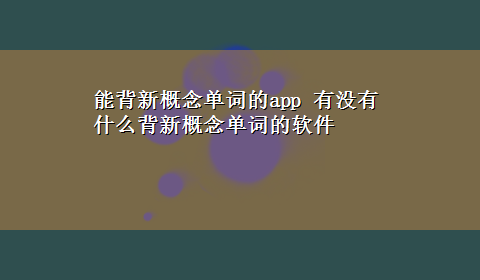 能背新概念单词的app 有没有什么背新概念单词的软件