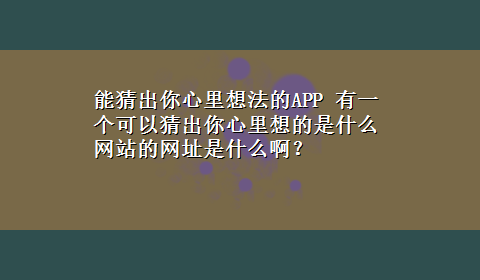 能猜出你心里想法的APP 有一个可以猜出你心里想的是什么网站的网址是什么啊？