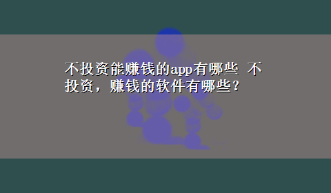 不投资能赚钱的app有哪些 不投资，赚钱的软件有哪些？