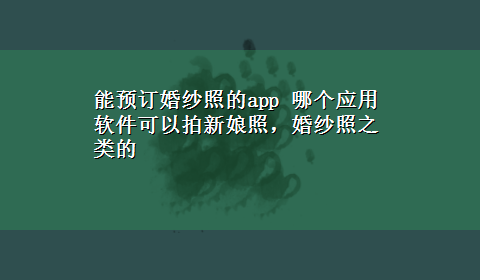 能预订婚纱照的app 哪个应用软件可以拍新娘照，婚纱照之类的