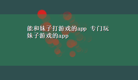 能和妹子打游戏的app 专门玩妹子游戏的app