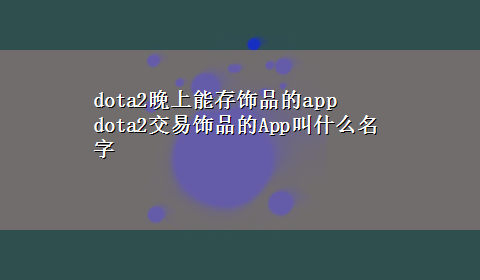 dota2晚上能存饰品的app dota2交易饰品的App叫什么名字