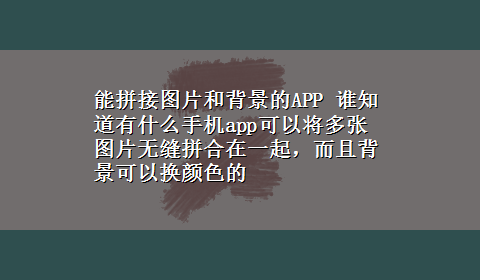 能拼接图片和背景的APP 谁知道有什么手机app可以将多张图片无缝拼合在一起，而且背景可以换颜色的