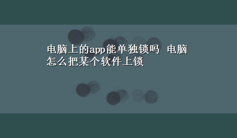 电脑上的app能单独锁吗 电脑怎么把某个软件上锁