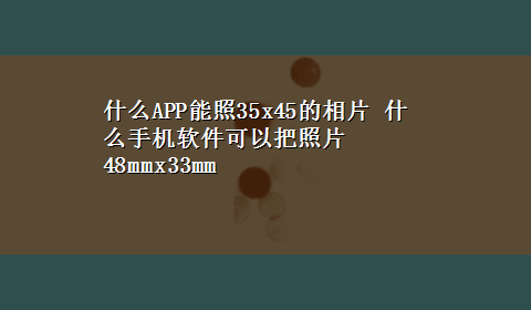 什么APP能照35x45的相片 什么手机软件可以把照片48mmx33mm