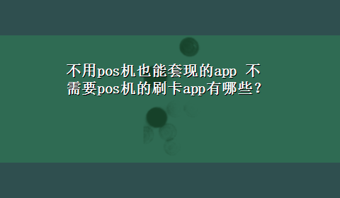 不用pos机也能套现的app 不需要pos机的刷卡app有哪些？