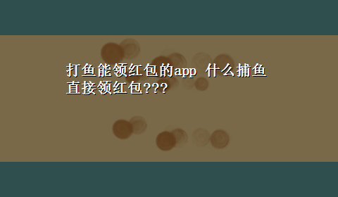 打鱼能领红包的app 什么捕鱼直接领红包???