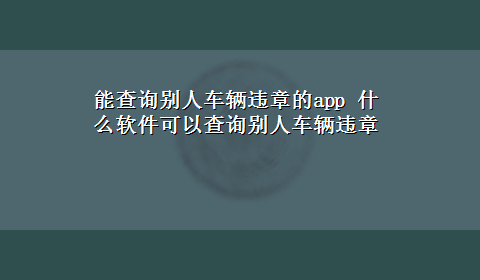 能查询别人车辆违章的app 什么软件可以查询别人车辆违章