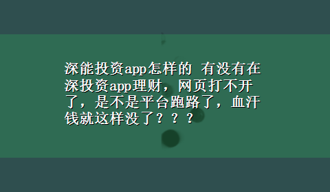 深能投资app怎样的 有没有在深投资app理财，网页打不开了，是不是平台跑路了，血汗钱就这样没了？？？