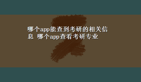 哪个app能查到考研的相关信息 哪个app查看考研专业