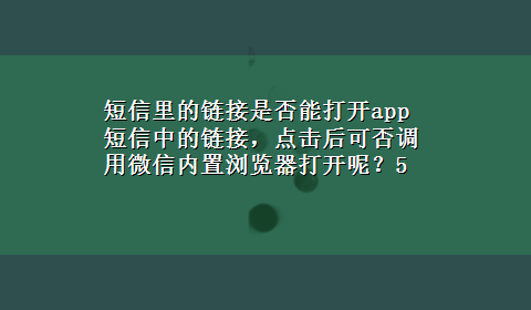 短信里的链接是否能打开app 短信中的链接，点击后可否调用微信内置浏览器打开呢？5