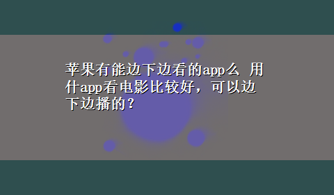 苹果有能边下边看的app么 用什app看电影比较好，可以边下边播的？