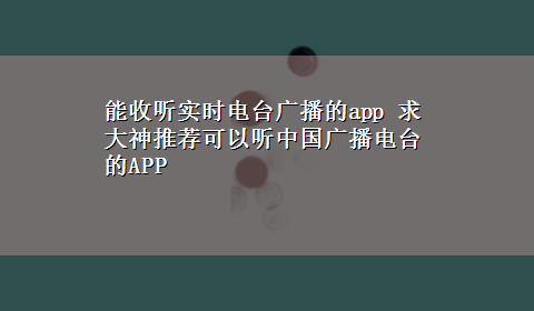 能收听实时电台广播的app 求大神推荐可以听中国广播电台的APP