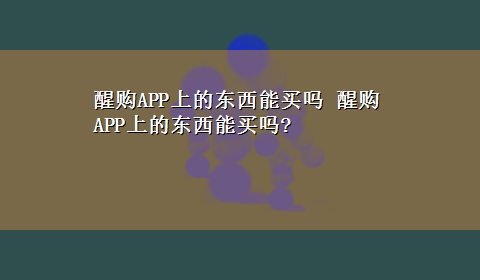 醒购APP上的东西能买吗 醒购APP上的东西能买吗?