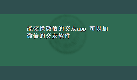 能交换微信的交友app 可以加微信的交友软件