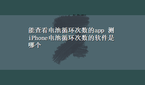 能查看电池循环次数的app 测iPhone电池循环次数的软件是哪个