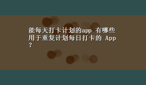 能每天打卡计划的app 有哪些用于重复计划每日打卡的 App ？