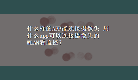 什么样的APP能连接摄像头 用什么app可以连接摄像头的WLAN看监控？