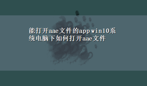 能打开aae文件的app win10系统电脑下如何打开aae文件