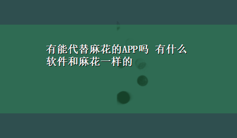 有能代替麻花的APP吗 有什么软件和麻花一样的