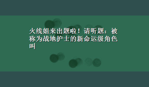 火线姐来出题啦！请听题：被称为战地护士的新命运级角色叫