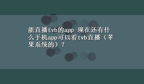 能直播tvb的app 现在还有什么手机app可以看tvb直播（苹果系统的）？