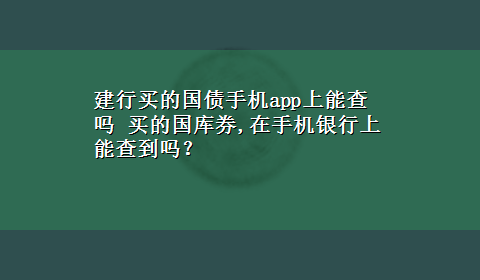 建行买的国债手机app上能查吗 买的国库券,在手机银行上能查到吗？