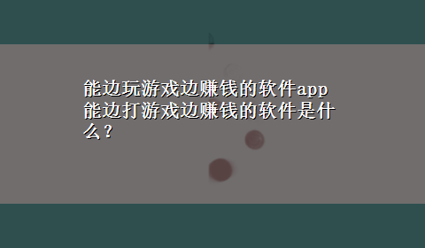 能边玩游戏边赚钱的软件app 能边打游戏边赚钱的软件是什么？