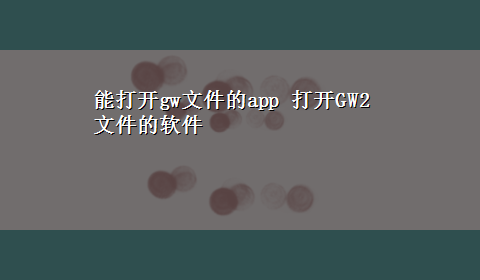 能打开gw文件的app 打开GW2文件的软件