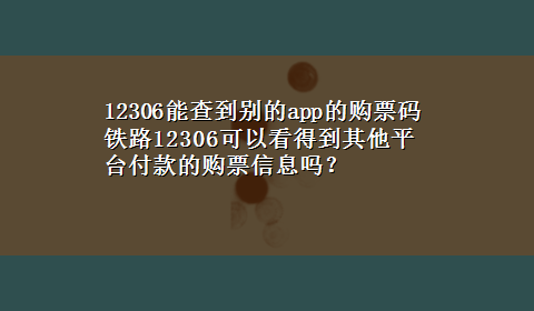 12306能查到别的app的购票码 铁路12306可以看得到其他平台付款的购票信息吗？