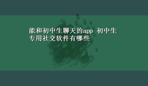 能和初中生聊天的app 初中生专用社交软件有哪些