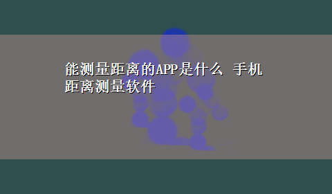 能测量距离的APP是什么 手机距离测量软件