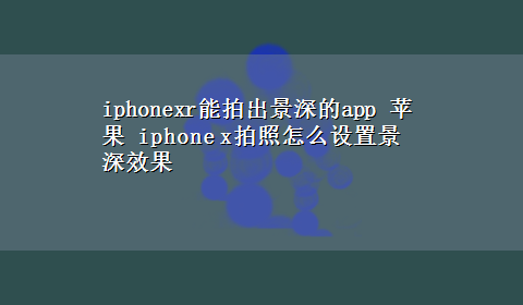 iphonexr能拍出景深的app 苹果 iphone x拍照怎么设置景深效果